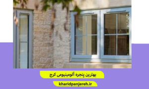 بهترین پنجره آلومینیومی کرج | مزایای پنجره آلومینیومی | خرید پنجره