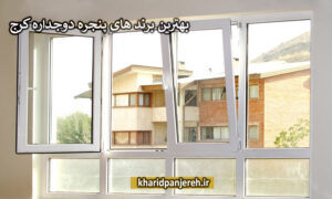 بهترین برندهای پنجره دوجداره کرج | ویژگی پنجره دوجداره |خریدپنچره